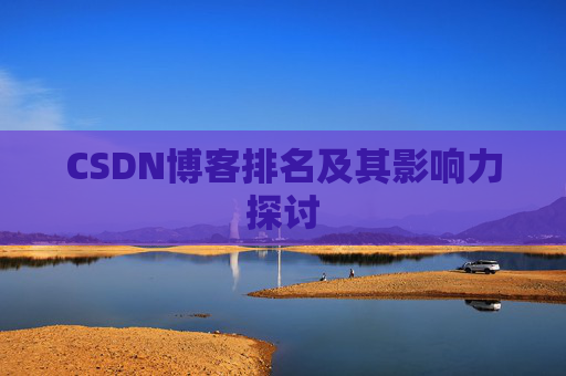CSDN博客排名及其影响力探讨 CSDN博客排名及其影响力探讨